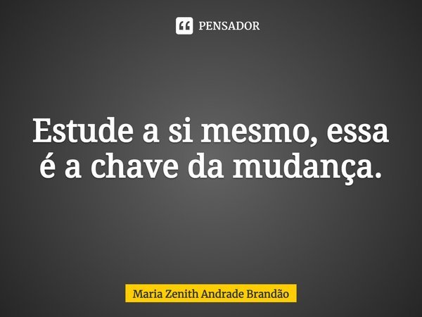 ⁠Estude a si mesmo, essa é a chave da mudança.... Frase de Maria Zenith Andrade Brandão.