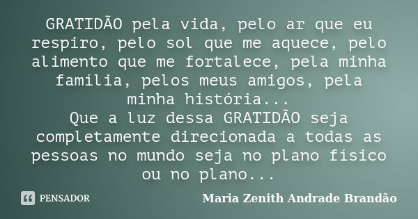 GRATIDÃO pela vida, pelo ar que eu respiro, pelo sol que me aquece, pelo alimento que me fortalece, pela minha família, pelos meus amigos, pela minha história..... Frase de Maria Zenith Andrade Brandão.