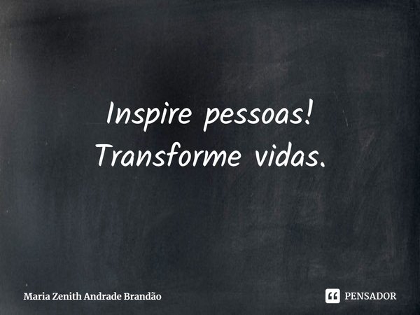 ⁠Inspire pessoas!
Transforme vidas.... Frase de Maria Zenith Andrade Brandão.