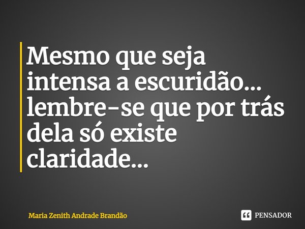 ⁠Mesmo que seja intensa a escuridão... lembre-se que por trás dela só existe claridade...... Frase de Maria Zenith Andrade Brandão.