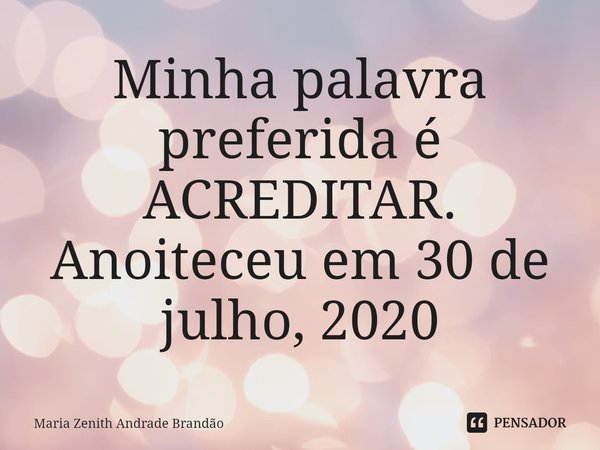 ⁠Minha palavra preferida é ACREDITAR.
Anoiteceu em 30 de julho, 2020... Frase de Maria Zenith Andrade Brandão.