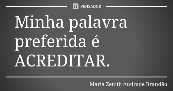 Minha palavra preferida é ACREDITAR.... Frase de Maria Zenith Andrade Brandão.