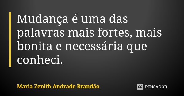 Mudança é uma das palavras mais fortes, mais bonita e necessária que conheci.... Frase de Maria Zenith Andrade Brandão.