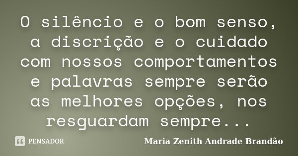 O silêncio e o bom senso, a discrição e o cuidado com nossos comportamentos e palavras sempre serão as melhores opções, nos resguardam sempre...... Frase de Maria Zenith Andrade Brandão.