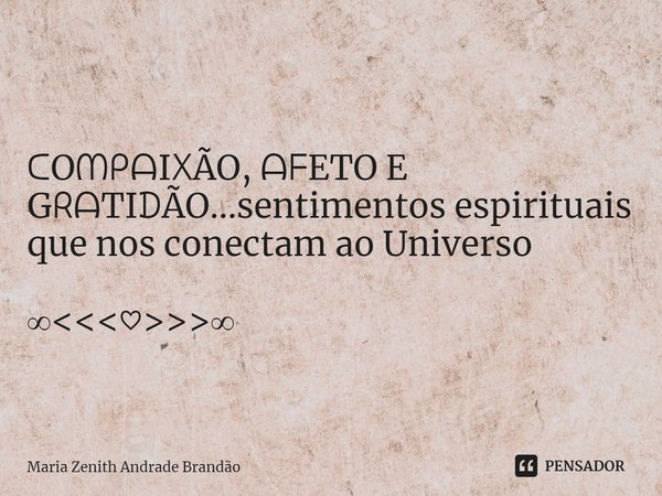 ᑕOᗰᑭᗩI᙭ÃO, ᗩᖴETO E GᖇᗩTIᗪÃO...sentimentos espirituais que nos conectam ao Universo ∞<<<♡>>>∞... Frase de Maria Zenith Andrade Brandão.
