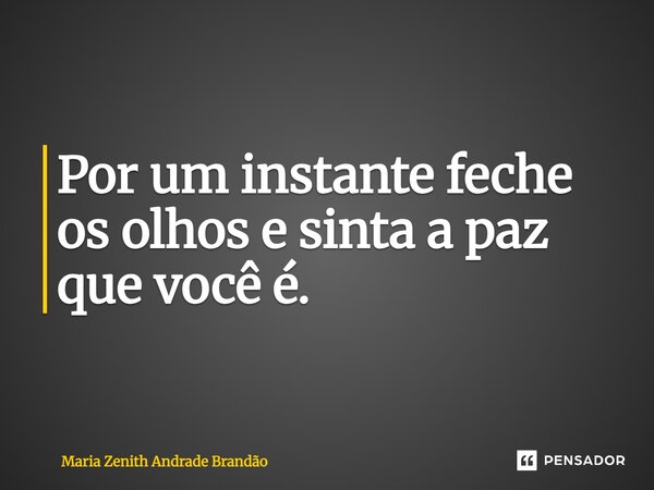 ⁠Por um instante feche os olhos e sinta a paz que você é.... Frase de Maria Zenith Andrade Brandão.