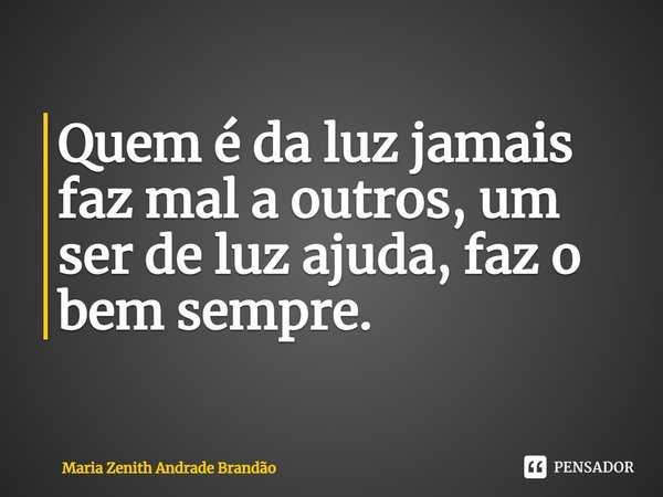 ⁠Quem é da luz jamais faz mal a outros, um ser de luz ajuda, faz o bem sempre.... Frase de Maria Zenith Andrade Brandão.
