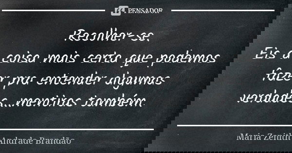 Recolher-se. Eis a coisa mais certa que podemos fazer pra entender algumas verdades...mentiras também.... Frase de Maria Zenith Andrade Brandão.