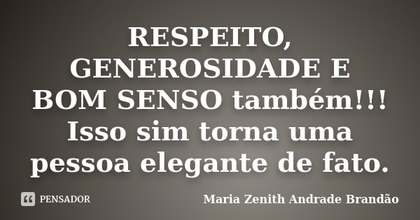 RESPEITO, GENEROSIDADE E BOM SENSO também!!! Isso sim torna uma pessoa elegante de fato.... Frase de Maria Zenith Andrade Brandão.