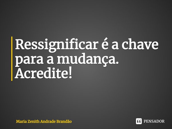 ⁠Ressignificar é a chave para a mudança.
Acredite!... Frase de Maria Zenith Andrade Brandão.
