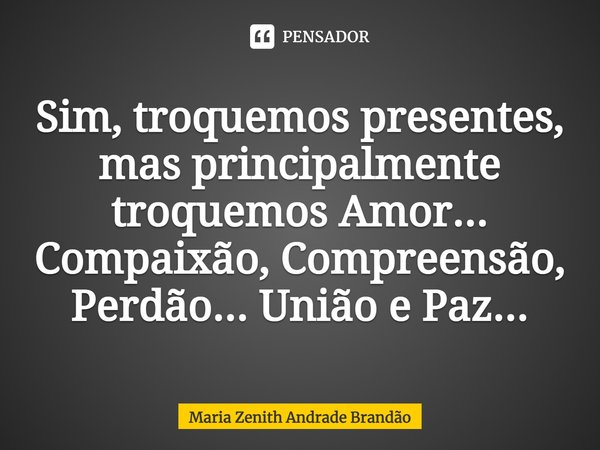 ⁠Sim, troquemos presentes, mas principalmente troquemos Amor...
Compaixão, Compreensão, Perdão... União e Paz...... Frase de Maria Zenith Andrade Brandão.