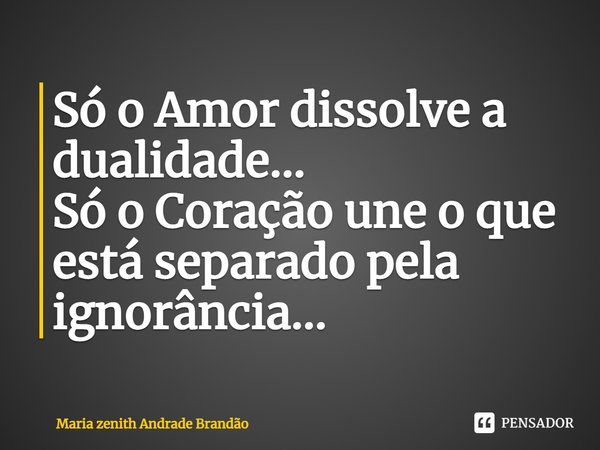⁠Só o Amor dissolve a dualidade...
Só o Coração une o que está separado pela ignorância...... Frase de Maria Zenith Andrade Brandão.