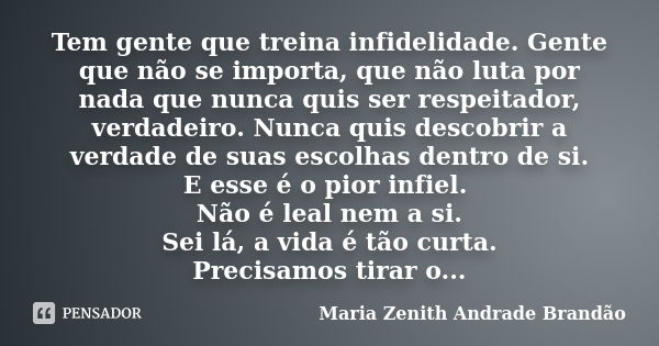 Tem gente que treina infidelidade. Gente que não se importa, que não luta por nada que nunca quis ser respeitador, verdadeiro. Nunca quis descobrir a verdade de... Frase de Maria Zenith Andrade Brandão.