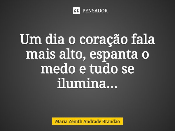 ⁠Um dia o coração fala mais alto, espanta o medo e tudo se ilumina...... Frase de Maria Zenith Andrade Brandão.
