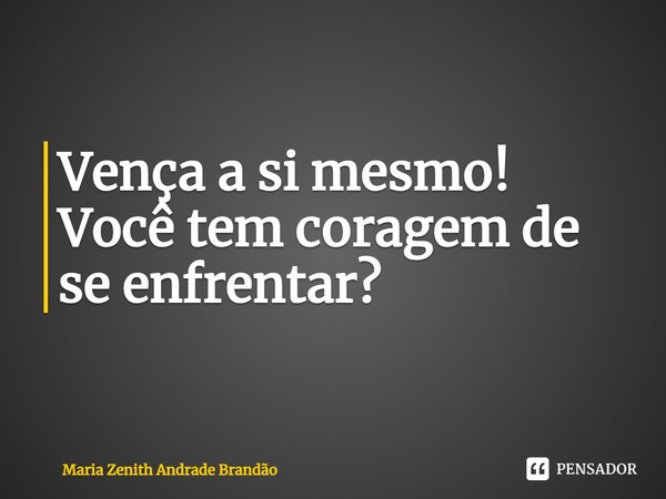 ⁠Vença a si mesmo!
Você tem coragem de se enfrentar?... Frase de Maria Zenith Andrade Brandão.