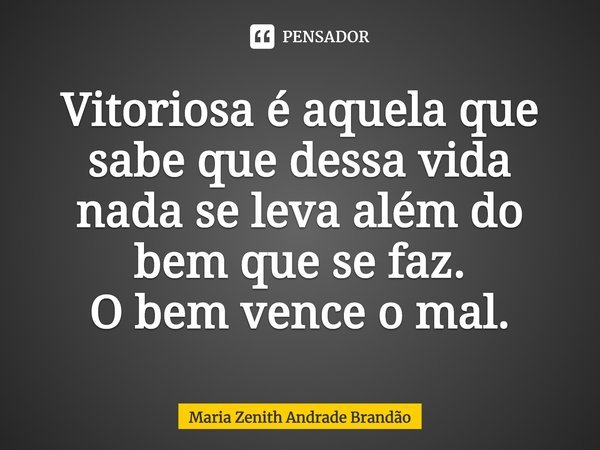 ⁠Vitoriosa é aquela que sabe que dessa vida nada se leva além do bem que se faz.
O bem vence o mal.... Frase de Maria Zenith Andrade Brandão.