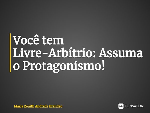 ⁠Você tem Livre-Arbítrio: Assuma o Protagonismo!... Frase de Maria Zenith Andrade Brandão.