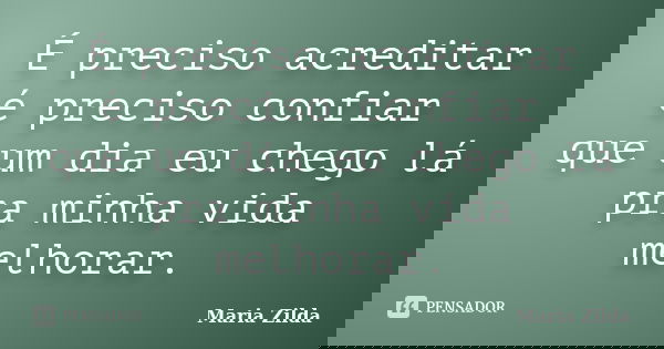 É preciso acreditar é preciso confiar que um dia eu chego lá pra minha vida melhorar.... Frase de Maria Zilda.