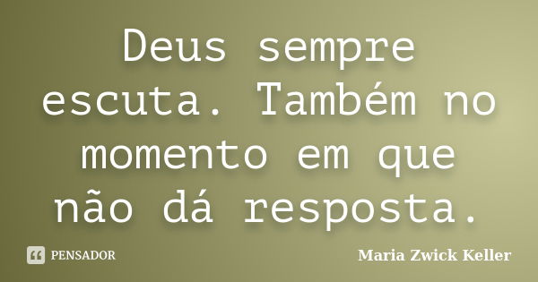 Deus sempre escuta. Também no momento em que não dá resposta.... Frase de Maria Zwick Keller.