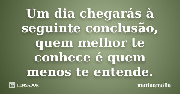 Um dia chegarás à seguinte conclusão, quem melhor te conhece é quem menos te entende.... Frase de mariaamalia.