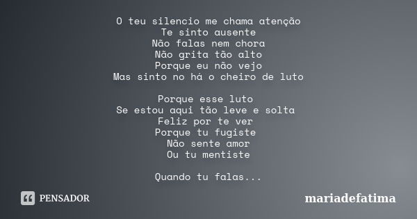 O teu silencio me chama atenção Te sinto ausente Não falas nem chora Não grita tão alto Porque eu não vejo Mas sinto no há o cheiro de luto Porque esse luto Se ... Frase de mariadefatima.