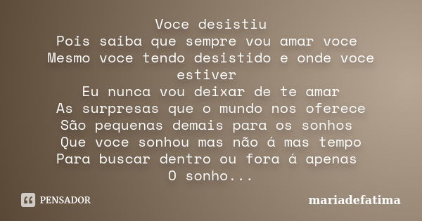 Voce desistiu Pois saiba que sempre vou amar voce Mesmo voce tendo desistido e onde voce estiver Eu nunca vou deixar de te amar As surpresas que o mundo nos ofe... Frase de mariadefatima.