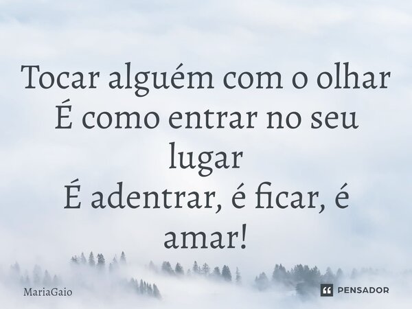 ⁠Tocar alguém com o olhar É como entrar no seu lugar É adentrar, é ficar, é amar!... Frase de MariaGaio.