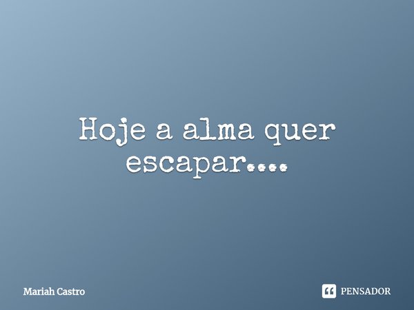 ⁠Hoje a alma quer escapar....... Frase de Mariah Castro.