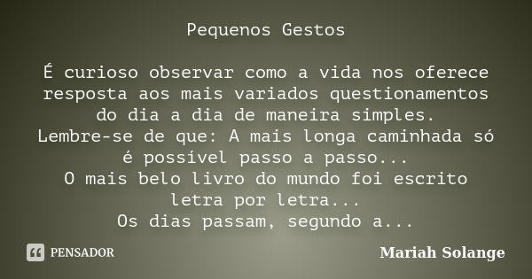 Pequenos Gestos É curioso observar como a vida nos oferece resposta aos mais variados questionamentos do dia a dia de maneira simples. Lembre-se de que: A mais ... Frase de Mariah Solange.