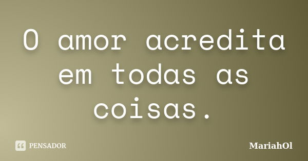 O amor acredita em todas as coisas.... Frase de MariahOl.