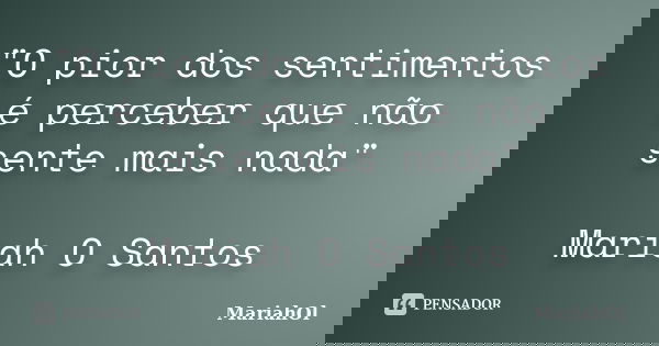 "O pior dos sentimentos é perceber que não sente mais nada" Mariah O Santos... Frase de MariahOl.