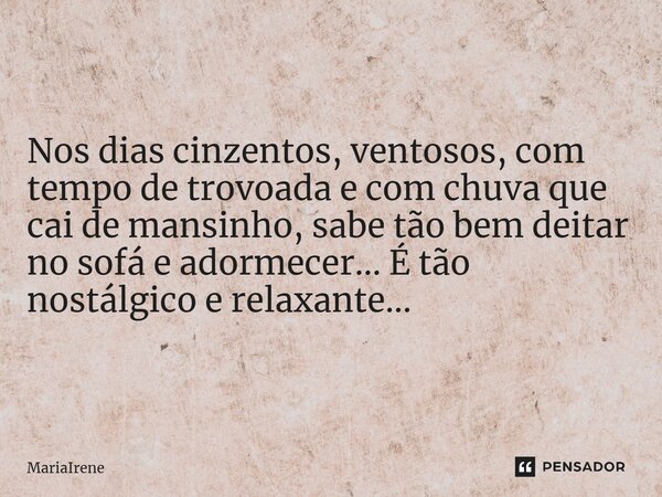 ⁠Nos dias cinzentos, ventosos, com tempo de trovoada e com chuva que cai de mansinho, sabe tão bem deitar no sofá e adormecer... É tão nostálgico e relaxante...... Frase de MariaIrene.