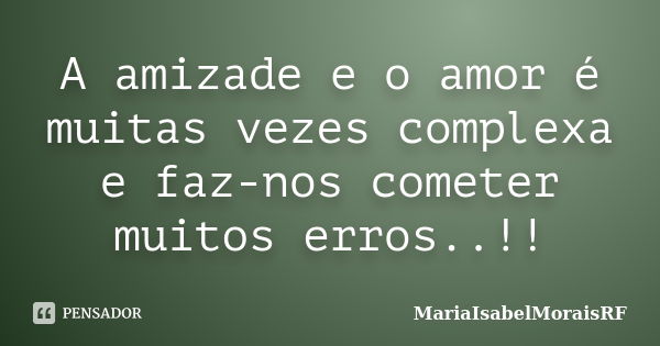 A amizade e o amor é muitas vezes complexa e faz-nos cometer muitos erros..!!... Frase de MariaIsabelMoraisRF.