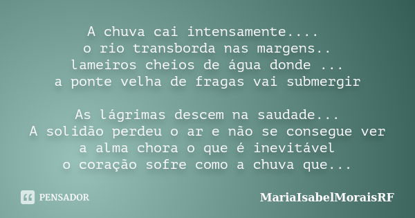 A chuva cai intensamente.... o rio transborda nas margens.. lameiros cheios de água donde ... a ponte velha de fragas vai submergir As lágrimas descem na saudad... Frase de MariaIsabelMoraisRF.