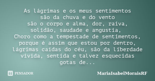 As lágrimas e os meus sentimentos são da chuva e do vento são o corpo e alma, dor, raiva, solidão, saudade e angustia, Choro como a tempestade de sentimentos, p... Frase de MariaIsabelMoraisRF.