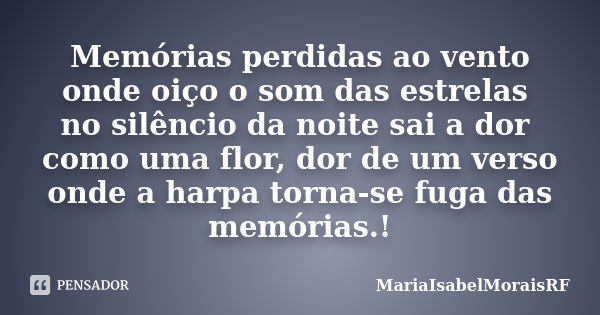 Memórias perdidas ao vento onde oiço o som das estrelas no silêncio da noite sai a dor como uma flor, dor de um verso onde a harpa torna-se fuga das memórias.!... Frase de MariaIsabelMoraisRF.