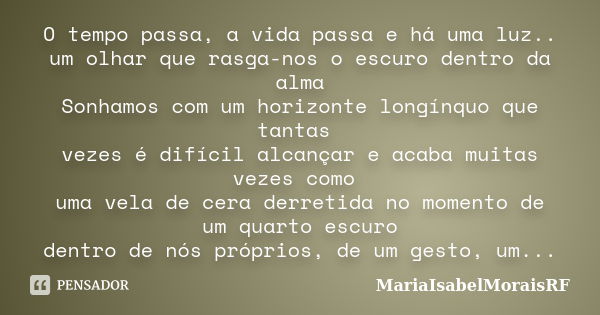 O tempo passa, a vida passa e há uma luz.. um olhar que rasga-nos o escuro dentro da alma Sonhamos com um horizonte longínquo que tantas vezes é difícil alcança... Frase de MariaIsabelMoraisRF.