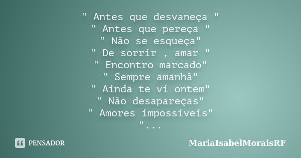 " Antes que desvaneça " " Antes que pereça " " Não se esqueça" " De sorrir , amar " " Encontro marcado" "... Frase de MariaIsabelMoraisRF.