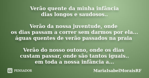 Verão quente da minha infância dias longos e saudosos.. Verão da nossa juventude, onde os dias passam a correr sem darmos por ela... águas quentes de verão pass... Frase de MariaIsabelMoraisRF.