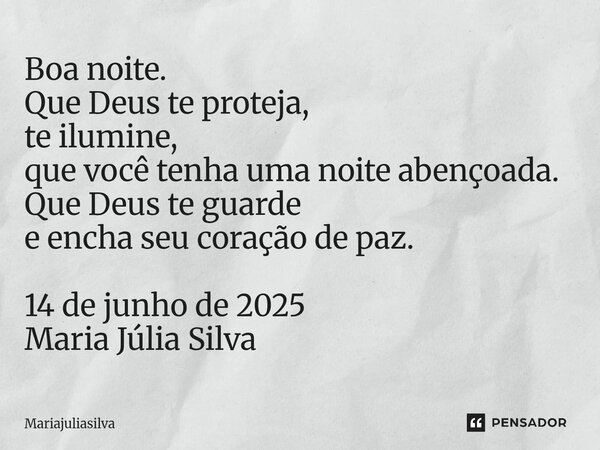 ⁠Boa noite. Que Deus te proteja, te ilumine, que você tenha uma noite abençoada. Que Deus te guarde e encha seu coração de paz. 14 de junho de 2025 Maria Júlia ... Frase de Mariajuliasilva.