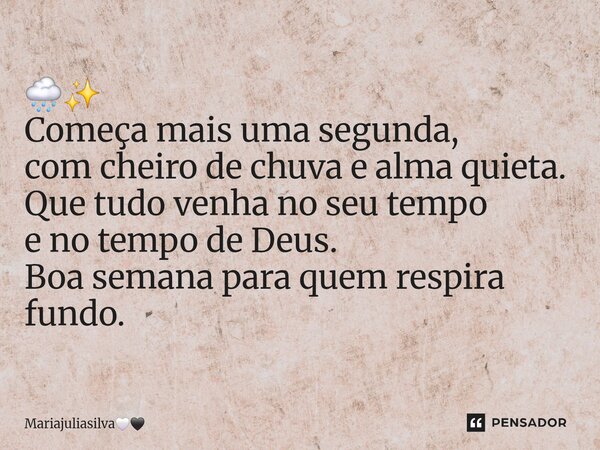 ⁠🌧️✨ Começa mais uma segunda, com cheiro de chuva e alma quieta. Que tudo venha no seu tempo e no tempo de Deus. Boa semana para quem respira fundo.... Frase de Mariajuliasilva.