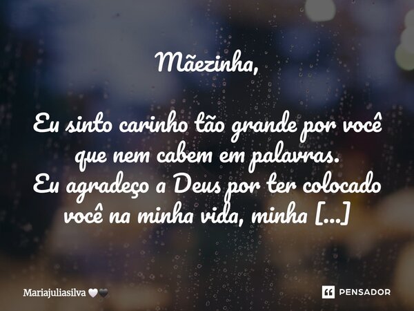 Mãezinha, Eu sinto carinho tão grande por você que nem cabem em palavras. Eu agradeço a Deus por ter colocado você na minha vida, minha mãezinha. Você é tão esp... Frase de Mariajuliasilva.