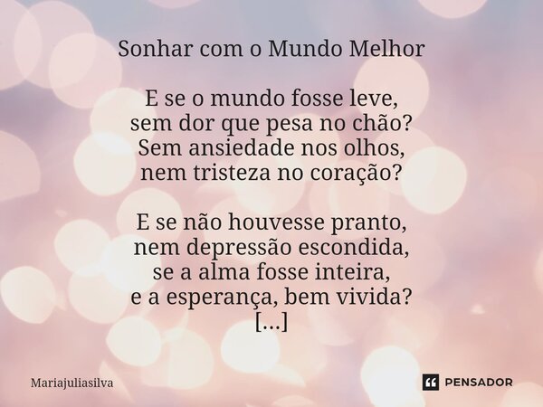 ⁠Sonhar com o Mundo Melhor E se o mundo fosse leve, sem dor que pesa no chão? Sem ansiedade nos olhos, nem tristeza no coração? E se não houvesse pranto, nem de... Frase de Mariajuliasilva.