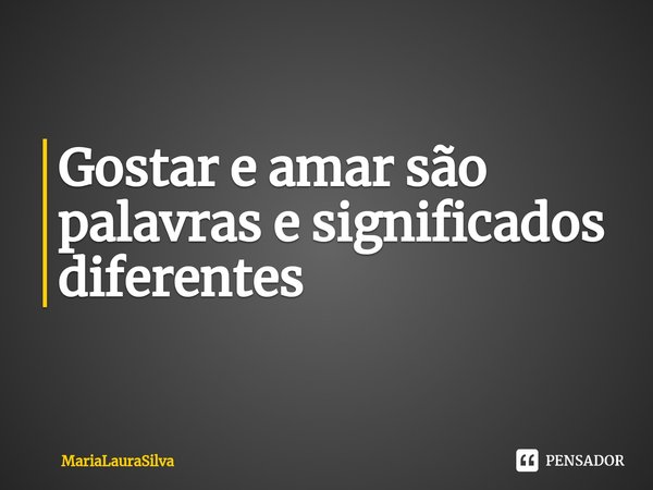 ⁠Gostar e amar são palavras e significados diferentes... Frase de MariaLauraSilva.