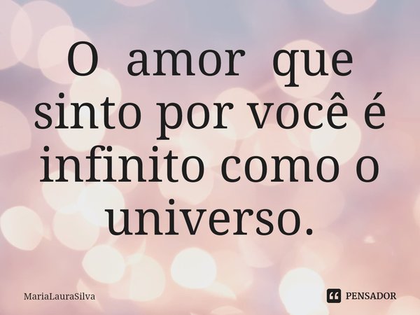 ⁠O amor que sinto por você é infinito como o universo.... Frase de MariaLauraSilva.