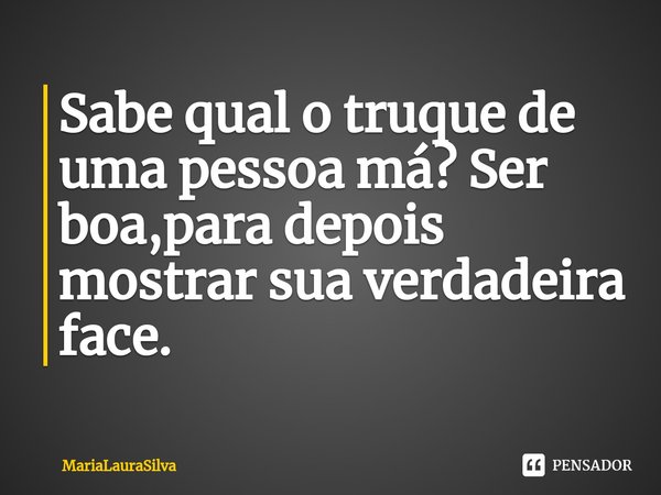 ⁠Sabe qual o truque de uma pessoa má? Ser boa,para depois mostrar sua verdadeira face.... Frase de MariaLauraSilva.