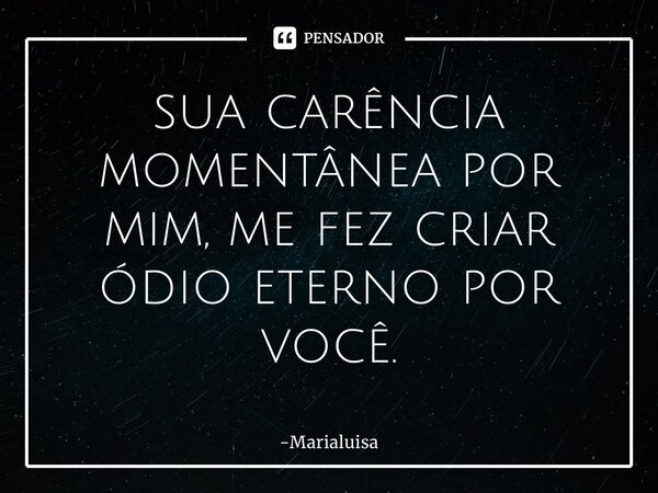 ⁠sua carência momentânea por mim, me fez criar ódio eterno por você.... Frase de Marialuisa.