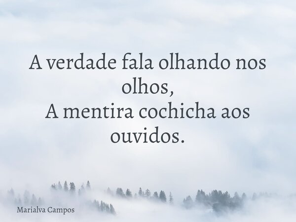 A verdade fala olhando nos olhos, A mentira cochicha aos ouvidos.... Frase de Marialva Campos.