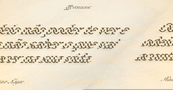 Odeio não poder te ver e odeio não saber o que vai acontecer na sua vida.... Frase de Marian Keyes.