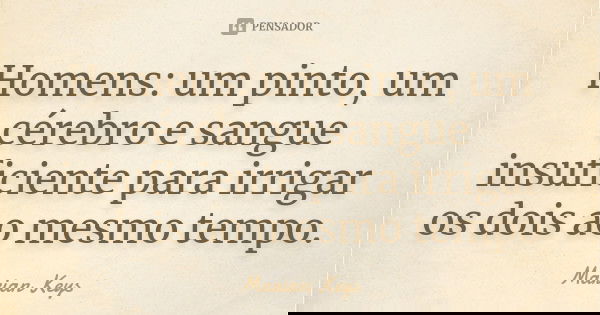 Homens: um pinto, um cérebro e sangue insuficiente para irrigar os dois ao mesmo tempo.... Frase de Marian Keys.